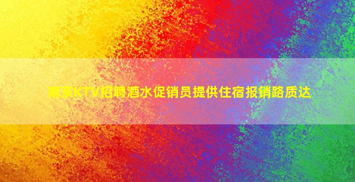 南京KTV招聘酒水促销员提供住宿报销路质达